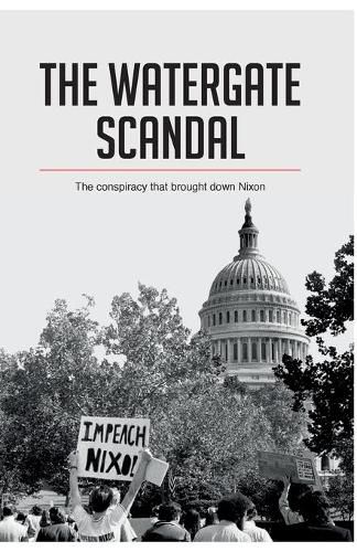 The Watergate Scandal: The conspiracy that brought down Nixon