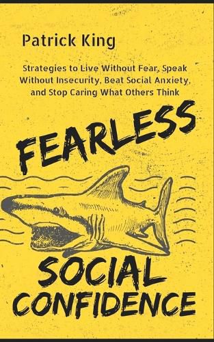 Cover image for Fearless Social Confidence: Strategies to Live Without Insecurity, Speak Without Fear, Beat Social Anxiety, and Stop Caring What Others Think