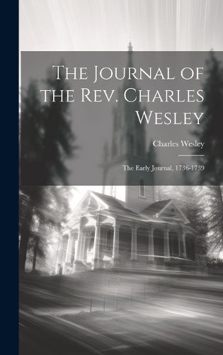 Cover image for The Journal of the Rev. Charles Wesley; the Early Journal, 1736-1739