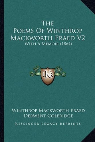 The Poems of Winthrop Mackworth Praed V2: With a Memoir (1864