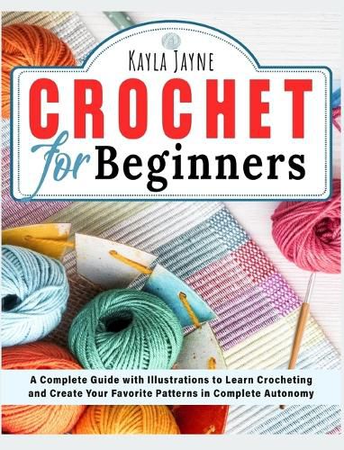 Cover image for Crochet for Beginners: A Complete Guide with Illustrations to Learn Crocheting and Create Your Favorite Patterns in Complete Autonomy