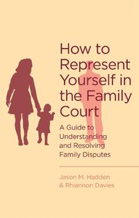 Cover image for How To Represent Yourself in the Family Court: A guide to understanding and resolving family disputes