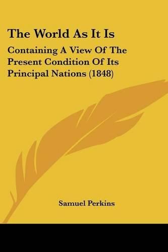 Cover image for The World as It Is: Containing a View of the Present Condition of Its Principal Nations (1848)