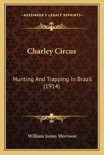 Charley Circus: Hunting and Trapping in Brazil (1914)