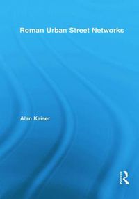 Cover image for Roman Urban Street Networks: Streets and the Organization of Space in Four Cities