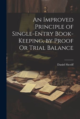 Cover image for An Improved Principle of Single-Entry Book-Keeping, by Proof Or Trial Balance