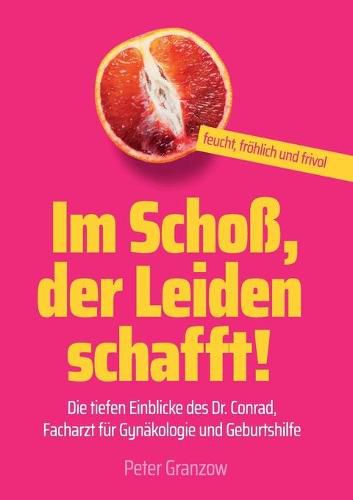 Cover image for Im Schoss, der Leiden schafft - Feucht, froehlich & frivol: Die tiefen Einblicke des Dr. Conrad, Facharzt fur Gynakologie und Geburtshilfe