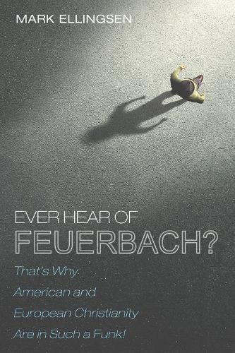 Ever Hear of Feuerbach?: That's Why American and European Christianity Are in Such a Funk