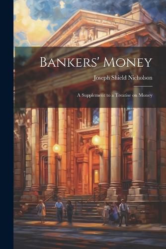 Cover image for Bankers' Money; A Supplement to a Treatise on Money