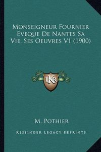 Cover image for Monseigneur Fournier Eveque de Nantes Sa Vie, Ses Oeuvres V1 (1900)