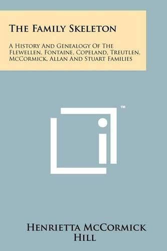 Cover image for The Family Skeleton: A History and Genealogy of the Flewellen, Fontaine, Copeland, Treutlen, McCormick, Allan and Stuart Families