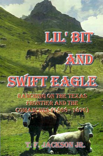 Cover image for Lil' Bit and Swift Eagle: Ranching on the Texas Frontier and the Comanches (1868-1876)