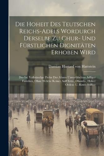 Cover image for Die Hoheit Des Teutschen Reichs-adels Wordurch Derselbe Zu Chur- Und Fuerstlichen Dignitaeten Erhoben Wird