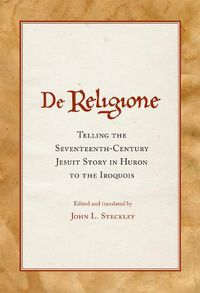 Cover image for De Religione: Telling the Seventeenth-Century Jesuit Story in Huron to the Iroquois