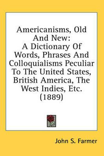 Americanisms, Old and New: A Dictionary of Words, Phrases and Colloquialisms Peculiar to the United States, British America, the West Indies, Etc. (1889)