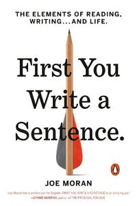 Cover image for First You Write a Sentence: The Elements of Reading, Writing . . . and Life