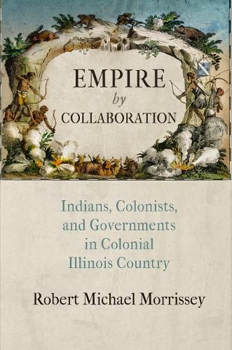 Cover image for Empire by Collaboration: Indians, Colonists, and Governments in Colonial Illinois Country