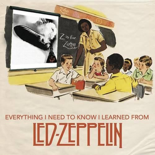 Cover image for Everything I Need to Know I Learned From Led Zeppelin: Classic Rock Wisdom from the Greatest Band of All Time