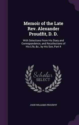 Memoir of the Late REV. Alexander Proudfit, D. D.: With Selections from His Diary and Correspondence, and Recollections of His Life, &C., by His Son, Part 4