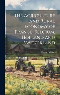 Cover image for The Agriculture and Rural Economy of France, Belgium, Holland and Switzerland