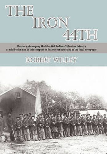 Cover image for The Iron 44th: The Story of Company H of the 44th Indiana Volunteer Infantry as Told by the Men of This Company in Letters Sent Home and to the Local Newspaper