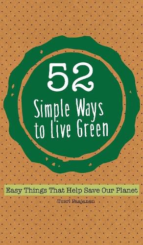Cover image for 52 Simple Ways To Live Green: Easy Things That Help Save Our Planet