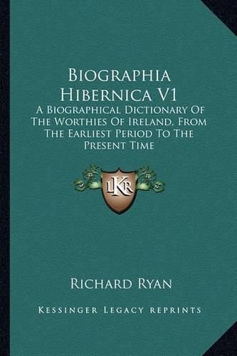 Cover image for Biographia Hibernica V1: A Biographical Dictionary of the Worthies of Ireland, from the Earliest Period to the Present Time