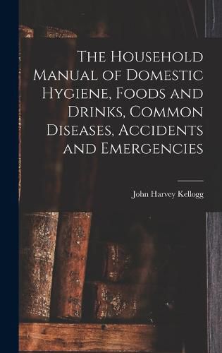 Cover image for The Household Manual of Domestic Hygiene, Foods and Drinks, Common Diseases, Accidents and Emergencies