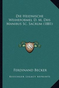 Cover image for Die Heidnische Weiheformel D. M, Diis Manibus SC. Sacrum (1881)