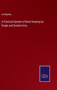 Cover image for A Practical System of Book-Keeping by Single and Double Entry