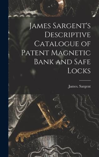 Cover image for James Sargent's Descriptive Catalogue of Patent Magnetic Bank and Safe Locks