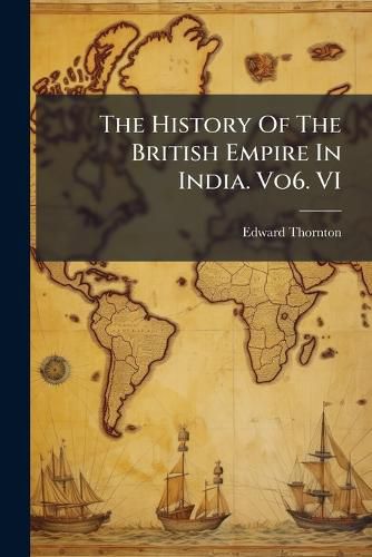 Cover image for The History of the British Empire in India. Vo6. VI