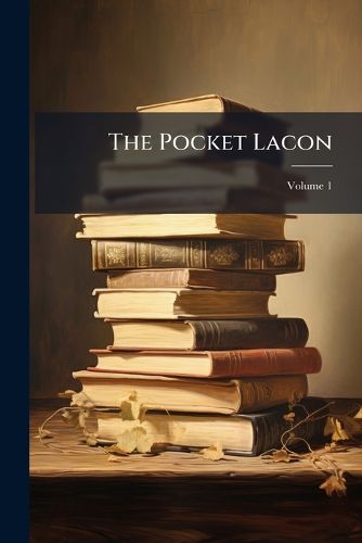 Cover image for The Pocket Lacon: Comprising Nearly One Thousand Extracts from the Best Authors, Volume 1
