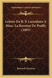 Cover image for Lettres Du R. P. Lacordaire a Mme. La Baronne de Prailly (1885)