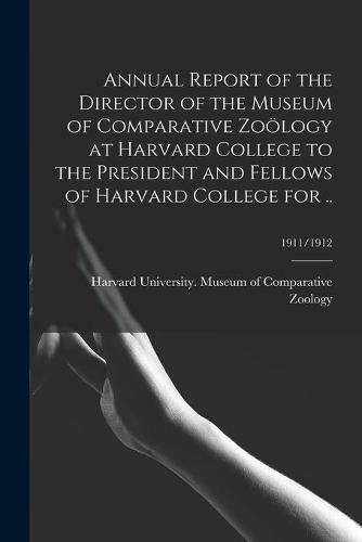 Cover image for Annual Report of the Director of the Museum of Comparative Zooelogy at Harvard College to the President and Fellows of Harvard College for ..; 1911/1912