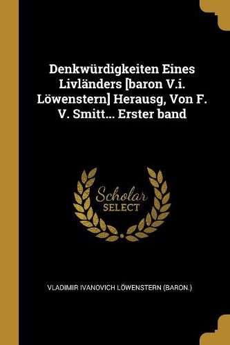 Cover image for Denkwuerdigkeiten Eines Livlaenders [baron V.i. Loewenstern] Herausg, Von F. V. Smitt... Erster band