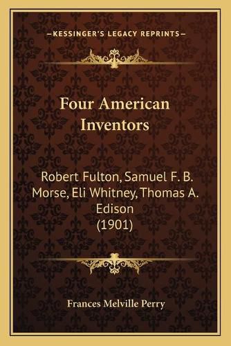 Four American Inventors: Robert Fulton, Samuel F. B. Morse, Eli Whitney, Thomas A. Edison (1901)