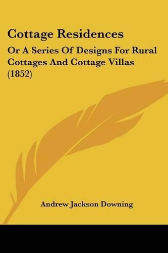 Cover image for Cottage Residences: Or a Series of Designs for Rural Cottages and Cottage Villas (1852)