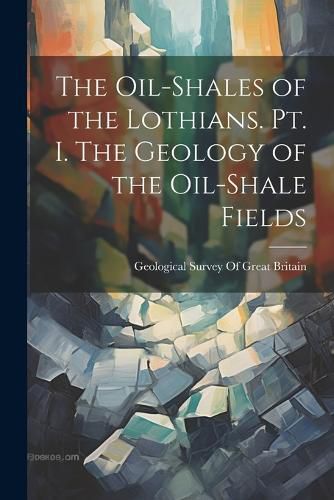 Cover image for The Oil-shales of the Lothians. pt. I. The Geology of the Oil-shale Fields