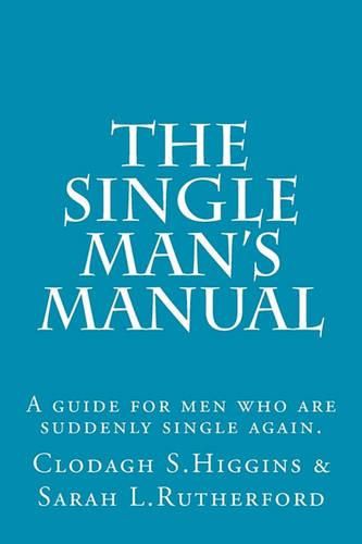 Cover image for The Single Man's Manual - A guide for men who are suddenly single again.: The Single Mans Manual is a simple manual, including a 7 step program, full of practical tips and straight forward advice to help change your life from the inside out.