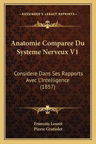 Anatomie Comparee Du Systeme Nerveux V1: Considere Dans Ses Rapports Avec L'Intelligence (1857)