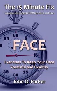 Cover image for The 15 Minute Fix: FACE: Exercises To Keep Your Face Youthful and Healthy