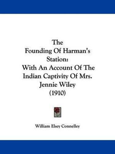 The Founding of Harman's Station: With an Account of the Indian Captivity of Mrs. Jennie Wiley (1910)