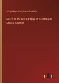 Cover image for Notes on the Bibliography of Yucatan and Central America