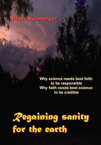 Cover image for Regaining Sanity for the Earth: Why science needs 'best faith' to be responsible, Why faith needs 'best science' to be credible