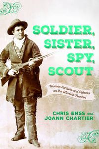 Cover image for Soldier, Sister, Spy, Scout: Women Soldiers and Patriots on the Western Frontier