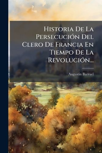 Cover image for Historia de La Persecuci N del Clero de Francia En Tiempo de La Revoluci N...