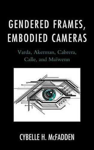 Cover image for Gendered Frames, Embodied Cameras: Varda, Akerman, Cabrera, Calle, and Maiwenn