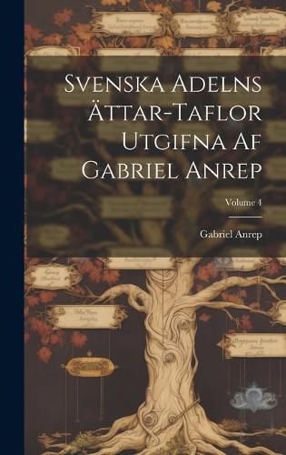 Cover image for Svenska Adelns AEttar-taflor Utgifna Af Gabriel Anrep; Volume 4