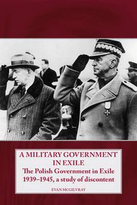 Cover image for A Military Government in Exile: The Polish Government in Exile 1939-1945, a Study of Discontent